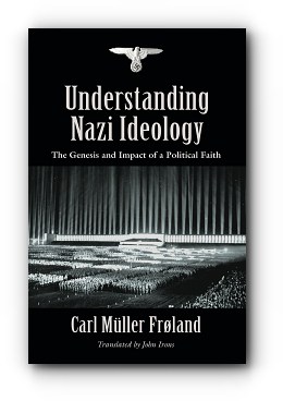 Understanding Nazi Ideology: The Genesis and Impact of a Political Faith – Revised English Edition – by Carl Müller Frøland