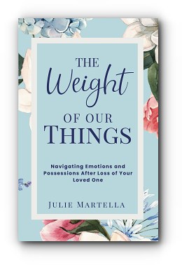 The Weight of Our Things: Navigating Possessions and Emotions After the Loss of Your Loved One - by Julie Martella