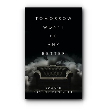 Tomorrow Won’t Be Any Better – by Edward Fotheringill