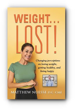 Weight… Lost! Changing perceptions on losing weight, getting healthy, and living happy By Matthew Nuesse D.C. CME