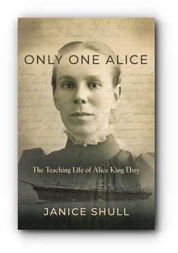 Only One Alice: The Teaching Life of Alice King Ebey – by Janice Shull