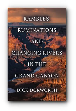 RAMBLES, RUMINATIONS AND CHANGING RIVERS IN THE GRAND CANYON – by Dick Dorworth