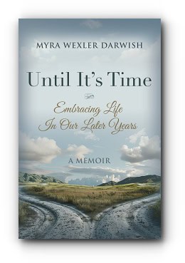 Until It’s Time: Embracing Life In Our Later Years – by Myra Wexler Darwish