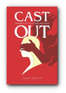 Cast Out: Chronicles of a Familiar Spirit – by Ivani Greppi