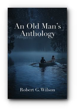 An Old Man’s Anthology – by Robert G. Wilson An Old Man’s Anthology – by Robert G. Wilson