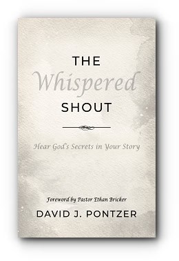 The Whispered Shout: Hear God’s Secrets in Your Story – by David J. Pontzer The Whispered Shout: Hear God’s Secrets in Your Story – by David J. Pontzer