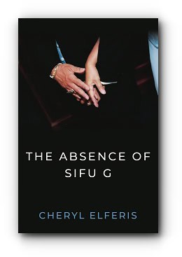 The Absence Of Sifu G – by Cheryl Elferis