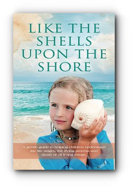 Like the Shells Upon the Shore: a gentle guide to helping children understand the life stages, the dying process and death of all living things – by Louise Aucoin Mansolf