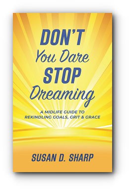 Don’t You Dare Stop Dreaming: A Midlife Guide to Rekindling Goals, Grit, and Grace – by Susan D. Sharp