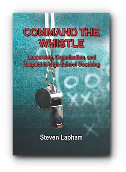 Command the Whistle: Leadership, Organization, and Respect in High School Coaching – by Steven Lapham Command the Whistle: Leadership, Organization, and Respect in High School Coaching – by Steven Lapham