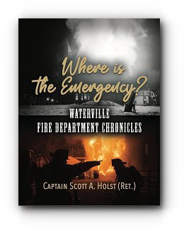 Where is the Emergency?: Waterville Fire Department Chronicles – by (Ret) Captain Scott A. Holst Where is the Emergency?: Waterville Fire Department Chronicles – by (Ret) Captain Scott A. Holst