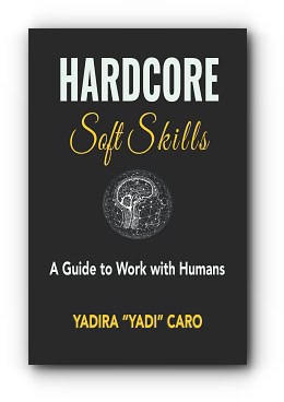 Hardcore Soft Skills: A Guide to Work with Humans – by Yadira “Yadi” Caro Hardcore Soft Skills: A Guide to Work with Humans – by Yadira “Yadi” Caro