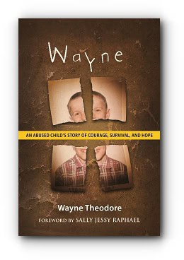 Wayne: An Abused Child’s Story of Courage, Survival, and Hope – by Wayne Theodore Wayne: An Abused Child’s Story of Courage, Survival, and Hope – by Wayne Theodore