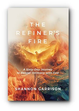 The Refiner’s Fire: A Sixty-Day Journey to Deeper Intimacy with God – by Shannon Garrison