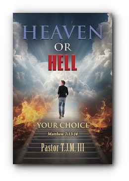 HEAVEN OR HELL! YOUR CHOICE! by Pastor T.J.M. III HEAVEN OR HELL! YOUR CHOICE! by Pastor T.J.M. III