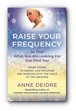 Raise Your Frequency: Your Guide to Energy and Intuition and Working with the Magic of The Universe – by Anne Deidre