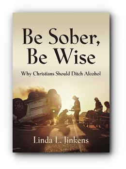 Be Sober, Be Wise: Why Christians Should Ditch Alcohol – by Linda L. Jinkens 256 pages Be Sober, Be Wise: Why Christians Should Ditch Alcohol – by Linda L. Jinkens 256 pages